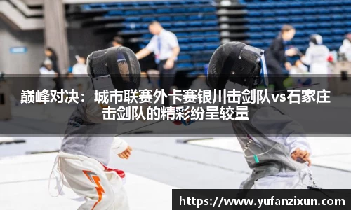 巅峰对决：城市联赛外卡赛银川击剑队vs石家庄击剑队的精彩纷呈较量