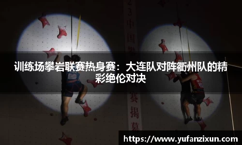 训练场攀岩联赛热身赛：大连队对阵衢州队的精彩绝伦对决