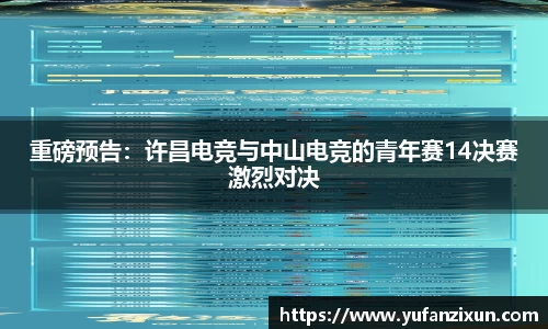重磅预告：许昌电竞与中山电竞的青年赛14决赛激烈对决