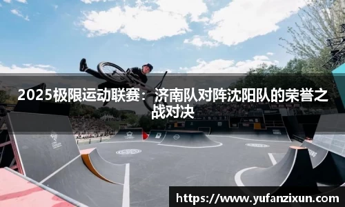 2025极限运动联赛：济南队对阵沈阳队的荣誉之战对决