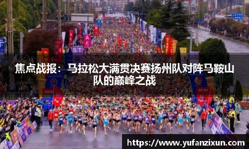 焦点战报：马拉松大满贯决赛扬州队对阵马鞍山队的巅峰之战
