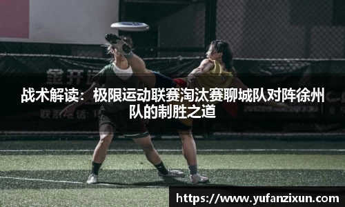 战术解读：极限运动联赛淘汰赛聊城队对阵徐州队的制胜之道