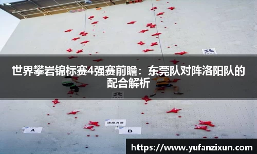 世界攀岩锦标赛4强赛前瞻：东莞队对阵洛阳队的配合解析