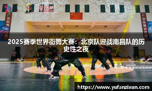2025赛季世界街舞大赛：北京队迎战南昌队的历史性之夜