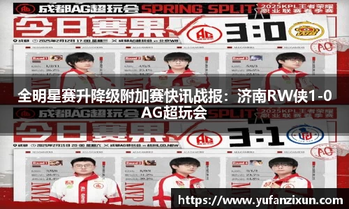 全明星赛升降级附加赛快讯战报：济南RW侠1-0AG超玩会