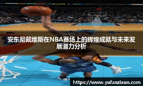 安东尼戴维斯在NBA赛场上的辉煌成就与未来发展潜力分析