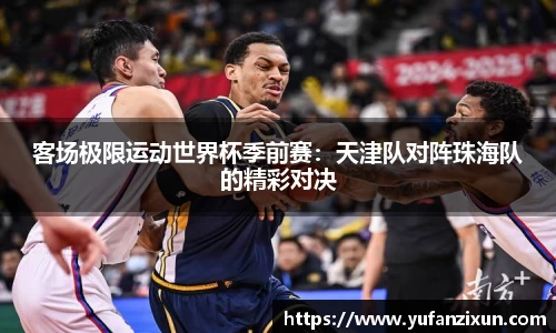 客场极限运动世界杯季前赛：天津队对阵珠海队的精彩对决