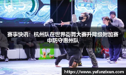 赛事快讯：杭州队在世界街舞大赛升降级附加赛中防守惠州队