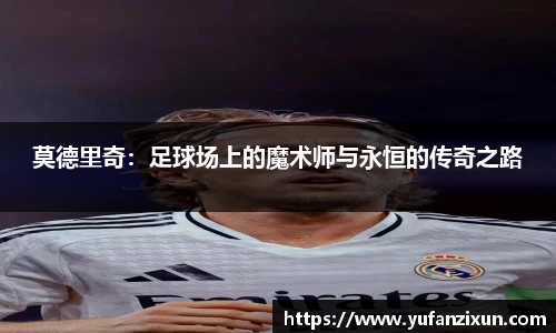 莫德里奇：足球场上的魔术师与永恒的传奇之路