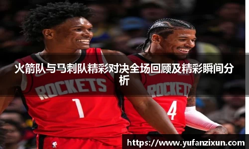 火箭队与马刺队精彩对决全场回顾及精彩瞬间分析