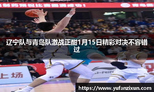 辽宁队与青岛队激战正酣1月15日精彩对决不容错过
