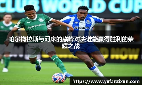 帕尔梅拉斯与河床的巅峰对决谁能赢得胜利的荣耀之战